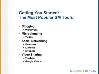 Getting You Started:  The Most Popular SM Tools Blogging WordPress Microblogging Twitter Social Networking Facebook LinkedIn MySpace Video Sharing YouTube Google Videos 