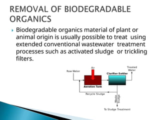  Biodegradable organics material of plant or
animal origin is usually possible to treat using
extended conventional wastewater treatment
processes such as activated sludge or trickling
filters.
 
