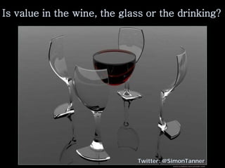 Is value in the wine, the glass or the drinking?




                             Twitter: @SimonTanner
 