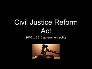 Civil Justice Reform
Act
2010 to 2015 government policy
 