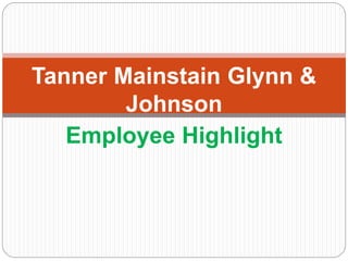 Employee Highlight
Tanner Mainstain Glynn &
Johnson
 