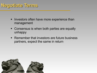 Negotiate Terms <ul><li>Investors often have more experience than management </li></ul><ul><li>Consensus is when both part...