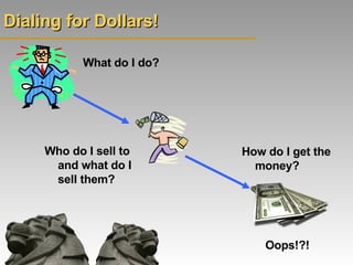 Dialing for Dollars!   What do I do? Who do I sell to and what do I sell them? How do I get the money? Oops!?! 