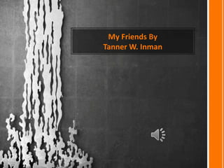 My Friends By  Tanner W. Inman  