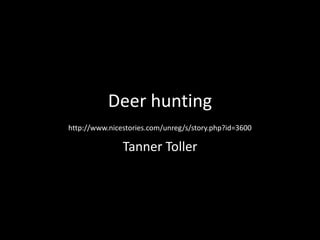 Deer hunting
http://www.nicestories.com/unreg/s/story.php?id=3600

               Tanner Toller
 