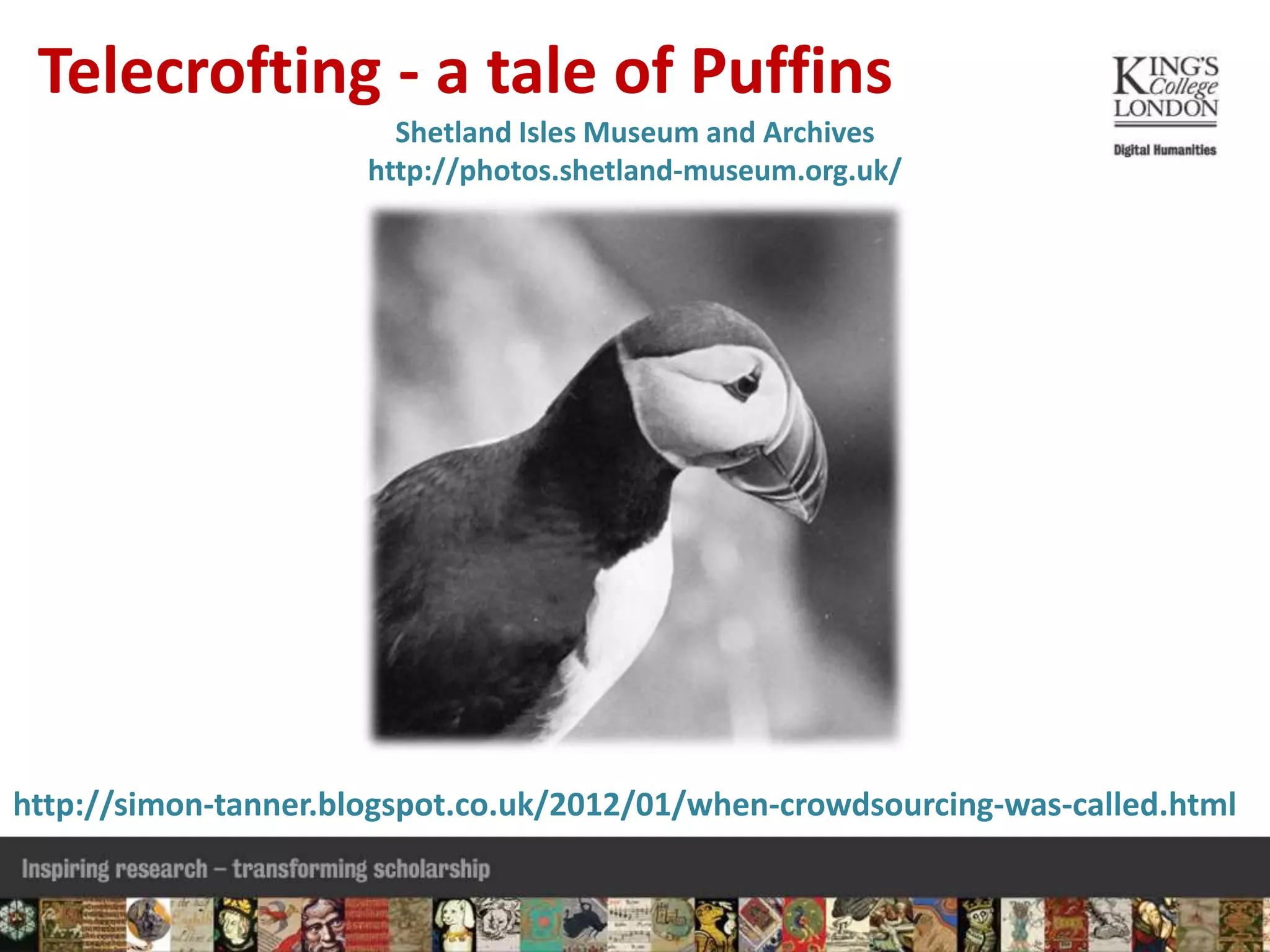 http://simon-tanner.blogspot.co.uk/2012/01/when-crowdsourcing-was-called.html
Telecrofting - a tale of Puffins
Shetland Isles Museum and Archives
http://photos.shetland-museum.org.uk/
 