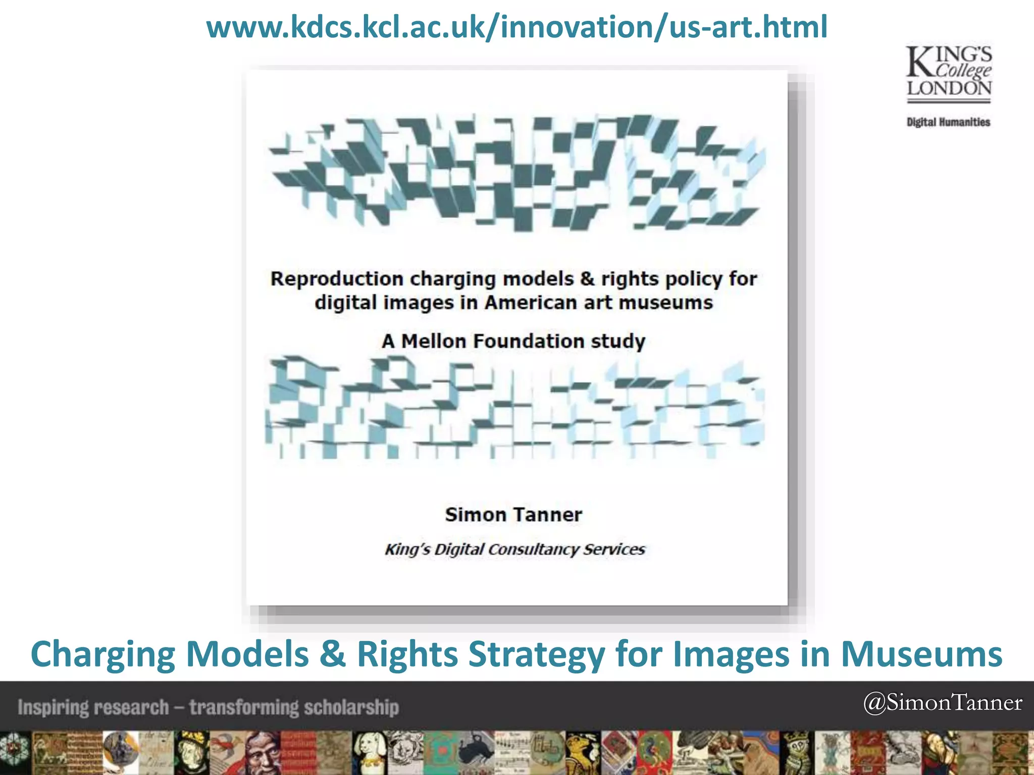 @SimonTanner@SimonTanner
www.kdcs.kcl.ac.uk/innovation/us-art.html
Charging Models & Rights Strategy for Images in Museums
 