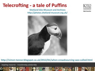 http://simon-tanner.blogspot.co.uk/2012/01/when-crowdsourcing-was-called.html
Telecrofting - a tale of Puffins
Shetland Isles Museum and Archives
http://photos.shetland-museum.org.uk/
 