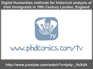 http://www.youtube.com/watch?v=tp4y-_VoXdA
Digital Humanities methods for historical analysis of
Irish Immigrants in 19th Century London, England
 