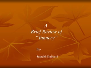 A
Brief Review of
“Tannery”
By-
Saurabh Kulkarni
 