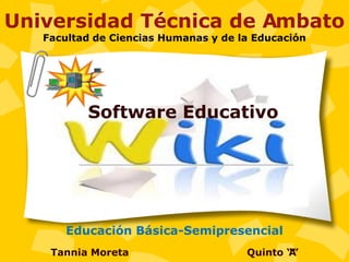 Universidad Técnica de Ambato
   Facultad de Ciencias Humanas y de la Educación




          Software Educativo




       Educación Básica-Semipresencial
    Tannia Moreta                     Quinto “”
                                             A
 