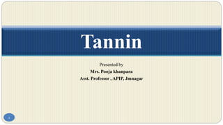 Presented by
Mrs. Pooja khanpara
Asst. Professor , APIP, Jmnagar
Tannin
1
 