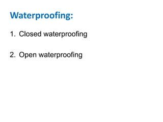 Waterproofing:
1. Closed waterproofing
2. Open waterproofing
 
