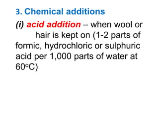 3. Chemical additions
(i) acid addition – when wool or
hair is kept on (1-2 parts of
formic, hydrochloric or sulphuric
acid per 1,000 parts of water at
60oC)
 