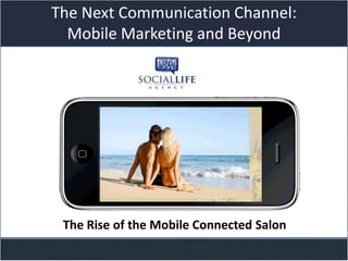 The Next Communication Channel:
  Mobile Marketing and Beyond



            Title slide




 The Rise of the Mobile Connected Salon
 