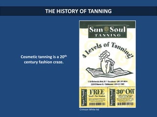 THE HISTORY OF TANNING




Cosmetic tanning is a 20th
 century fashion craze.




                             Crimson Whi...