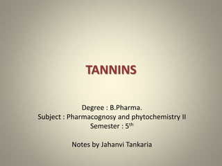 TANNINS
Degree : B.Pharma.
Subject : Pharmacognosy and phytochemistry II
Semester : 5th
Notes by Jahanvi Tankaria
 