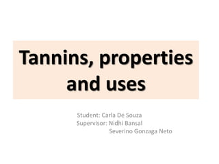 Tannins, properties
and uses
Student: Carla De Souza
Supervisor: Nidhi Bansal
Severino Gonzaga Neto
 