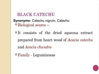 Synonyms- Catechu nigrum, Catechu
 