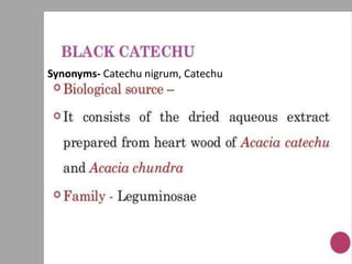 Synonyms- Catechu nigrum, Catechu
 