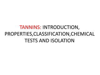 TANNINS: INTRODUCTION,
PROPERTIES,CLASSIFICATION,CHEMICAL
TESTS AND ISOLATION
 