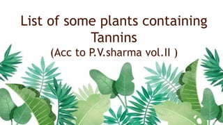 List of some plants containing
Tannins
(Acc to P.V.sharma vol.II )
 