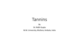 Tannins
By
Dr. Nidhi Gupta
M.M. University, Mullana, Ambala, India
 