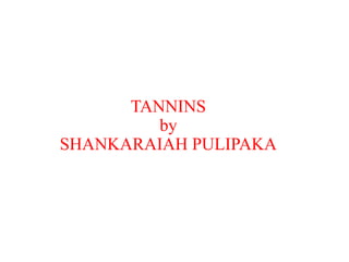 TANNINS
by
SHANKARAIAH PULIPAKA
 