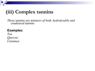 (iii) Complex tannins These tannins are mixtures of both, hydrolysable and condensed tannins Examples: Tea Quercus Castanea 