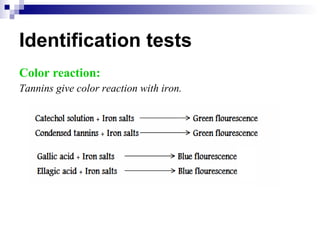 Identification tests Color reaction: Tannins give color reaction with iron. 