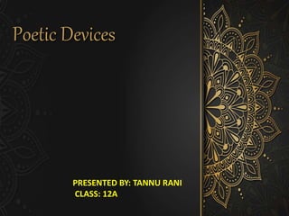 Poetic Devices
PRESENTED BY: TANNU RANI
CLASS: 12A
 
