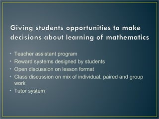• Teacher assistant program
• Reward systems designed by students
• Open discussion on lesson format
• Class discussion on mix of individual, paired and group
work
• Tutor system