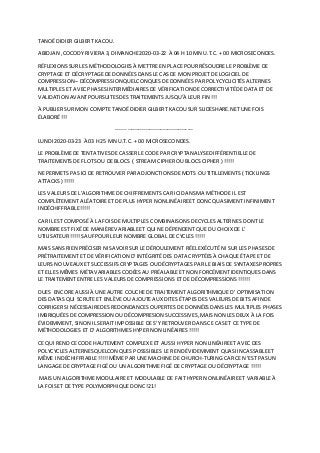 TANOÉDIDIER GILBERT KACOU.
ABIDJAN ,COCODY RIVIERA 3, DIMANCHE2020-03-22 À 04 H 10 MN U.T.C. + 00 MICROSECONDES.
RÉFLEXIONSSUR LES MÉTHODOLOGIES À METTRE EN PLACE POUR RÉSOUDRE LE PROBLÈME DE
CRYPTAGE ET DÉCRYPTAGE DE DONNÉESDANSLE CASDE MON PROJETDE LOGICIEL DE
COMPRESSION – DÉCOMPRESSION QUELCONQUES DE DONNÉES PARPOLYCYCLICITÉSALTERNES
MULTIPLES ET AVECPHASESINTERMÉDIAIRESDE VÉRIFICATION DECORRECTIVITÉDE DATA ET DE
VALIDATION AVANTPOURSUITESDES TRAITEMENTS JUSQU’À LEUR FIN !!!
À PUBLIER SUR MON COMPTE TANOÉDIDIER GILBERT KACOUSUR SLIDESHARE.NETUNE FOIS
ÉLABORÉ !!!
------------------------------------------
LUNDI 2020-03-23 À 03 H 25 MN U.T.C. + 00 MICROSECONDES.
LE PROBLÈME DE TENTATIVESDE CASSERLE CODE PAR CRYPTANALYSEDIFFÉRENTIELLE DE
TRAITEMENTS DE FLOTSOU DE BLOCS ( STREAM CIPHEROU BLOCSCIPHER ) !!!!!
NE PERMETS PASICIDE RETROUVER PARADJONCTIONSDEMOTS OU TITILLEMENTS ( TICKLINGS
ATTACKS) !!!!!
LES VALEURS DE L’ALGORITHME DE CHIFFREMENTS CAR ICIDANSMA MÉTHODE IL EST
COMPLÈTEMENT ALÉATOIREET DE PLUS HYPER NON LINÉAIREET DONCQUASIMENT INFINIMENT
INDÉCHIFFRABLE!!!!!
CAR IL EST COMPOSÉ À LA FOISDE MULTIPLES COMBINAISONSDECYCLES ALTERNES DONT LE
NOMBRE EST FIXÉDE MANIÈREVARIABLEET QUI NE DÉPENDENT QUE DU CHOIXDE L’
UTILISATEUR !!!!! SAUFPOUR LEUR NOMBRE GLOBAL DE CYCLES !!!!!
MAIS SANSRIEN PRÉCISER NISAVOIRSUR LE DÉROULEMENT RÉEL EXÉCUTÉ NI SUR LES PHASESDE
PRÉTRAITEMENT ET DE VÉRIFICATION D’INTÉGRITÉDES DATA CRYPTÉES À CHAQUE ÉTAPE ET DE
LEURS NOUVEAUXET SUCCESSIFSCRYPTAGES OU DÉCRYPTAGES PAR LE BIAISDE SYNTAXESPROPRES
ET ELLES MÊMES MÉTAVARIABLESCODÉESAU PRÉALABLEET NON FORCÉMENT IDENTIQUES DANS
LE TRAITEMENT ENTRE LES VALEURSDE COMPRESSIONS ET DE DÉCOMPRESSIONS !!!!!!
DUES ENCORE AUSSIÀ UNE AUTRE COUCHE DE TRAITEMENT ALGORITHMIQUE D’ OPTIMISATION
DES DATASQUI SCRUTE ET ENLÈVE OU AJOUTE AUX DITES ÉTAPES DES VALEURS DE BITS AFIN DE
CORRIGER SI NÉCESSAIREDES REDONDANCESOUPERTES DE DONNÉESDANSLES MULTIPLES PHASES
IMBRIQUÉES DE COMPRESSION OU DÉCOMPRESION SUCCESSIVES,MAISNON LES DEUX À LA FOIS
ÉVIDEMMENT, SINON IL SERAITIMPOSSIBLE DE S’Y RETROUVER DANSCE CASET CE TYPE DE
MÉTHODOLOGIES ET D’ ALGORITHMES HYPER NON LINÉAIRES!!!!!
CE QUI REND CE CODE HAUTEMENT COMPLEXE ET AUSSI HYPER NON LINÉAIREET AVEC DES
POLYCYCLES ALTERNESQUELCONQUES POSSSIBLES LE REND ÉVIDEMMENT QUASIINCASSABLEET
MÊME INDÉCHIFFRABLE!!!!!MÊME PAR UNE MACHINE DE CHURCH-TURING CAR CE N’EST PASUN
LANGAGE DE CRYPTAGE FIGÉ OU UN ALGORITHME FIGÉ DE CRYPTAGE OU DÉCRYPTAGE !!!!!
MAIS UN ALGORITHME MODULAIRE ET MODULABLE DE FAITHYPER NON LINÉAIREET VARIABLEÀ
LA FOISET DE TYPE POLYMORPHIQUE DONC !21!
 