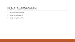 PENATALAKSANAAN
1. Terapi-terapi definitive
2. Terapi-terapi suportif
3. Terapi-terapi penelitian
 