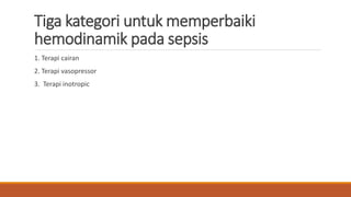 Tiga kategori untuk memperbaiki
hemodinamik pada sepsis
1. Terapi cairan
2. Terapi vasopressor
3. Terapi inotropic
 