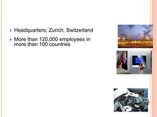 Headquarters: Zurich, SwitzerlandMore than 120,000 employees in more than 100 countries 
