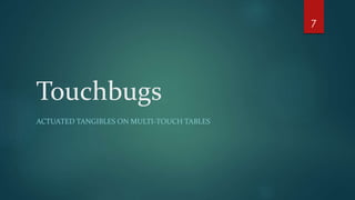 Touchbugs 
ACTUATED TANGIBLES ON MULTI-TOUCH TABLES 
7 
 