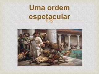 
Uma ordem
espetacular
 