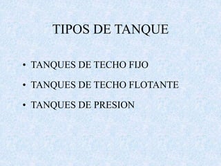 TIPOS DE TANQUE
• TANQUES DE TECHO FIJO
• TANQUES DE TECHO FLOTANTE
• TANQUES DE PRESION
 