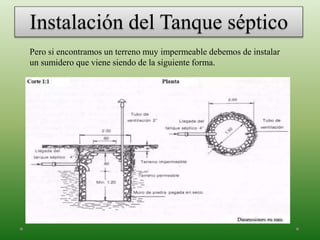 Instalación del Tanque séptico
Pero si encontramos un terreno muy impermeable debemos de instalar
un sumidero que viene siendo de la siguiente forma.
 