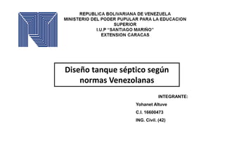Diseño tanque séptico según
normas Venezolanas
INTEGRANTE:
Yohanet Altuve
C.I. 16600473
ING. Civil. (42)
 