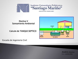 Escuela de Ingeniería Civil
Andrés Medina
C.I. 2.859.056
Calculo de TANQUE SEPTICO
Electiva V
Saneamiento Ambiental
 