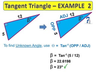 To find Unknown Angle, use
β = Tan-1
(5 / 12)
β = 22.6198
β = 23o
5
β
ɵ = Tan-1
(OPP / ADJ)
β
 