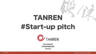 Copyright © TANREN INC. all right reserved.Conﬁdential
TANREN
#Start-up pitch
2015年05月
TANREN株式会社
Ver2.0
1
 