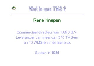 René Knapen

Commercieel directeur van TANS B.V.
Leverancier van meer dan 370 TMS-en
    en 40 WMS-en in de Benelux.

          Gestart in 1985
 