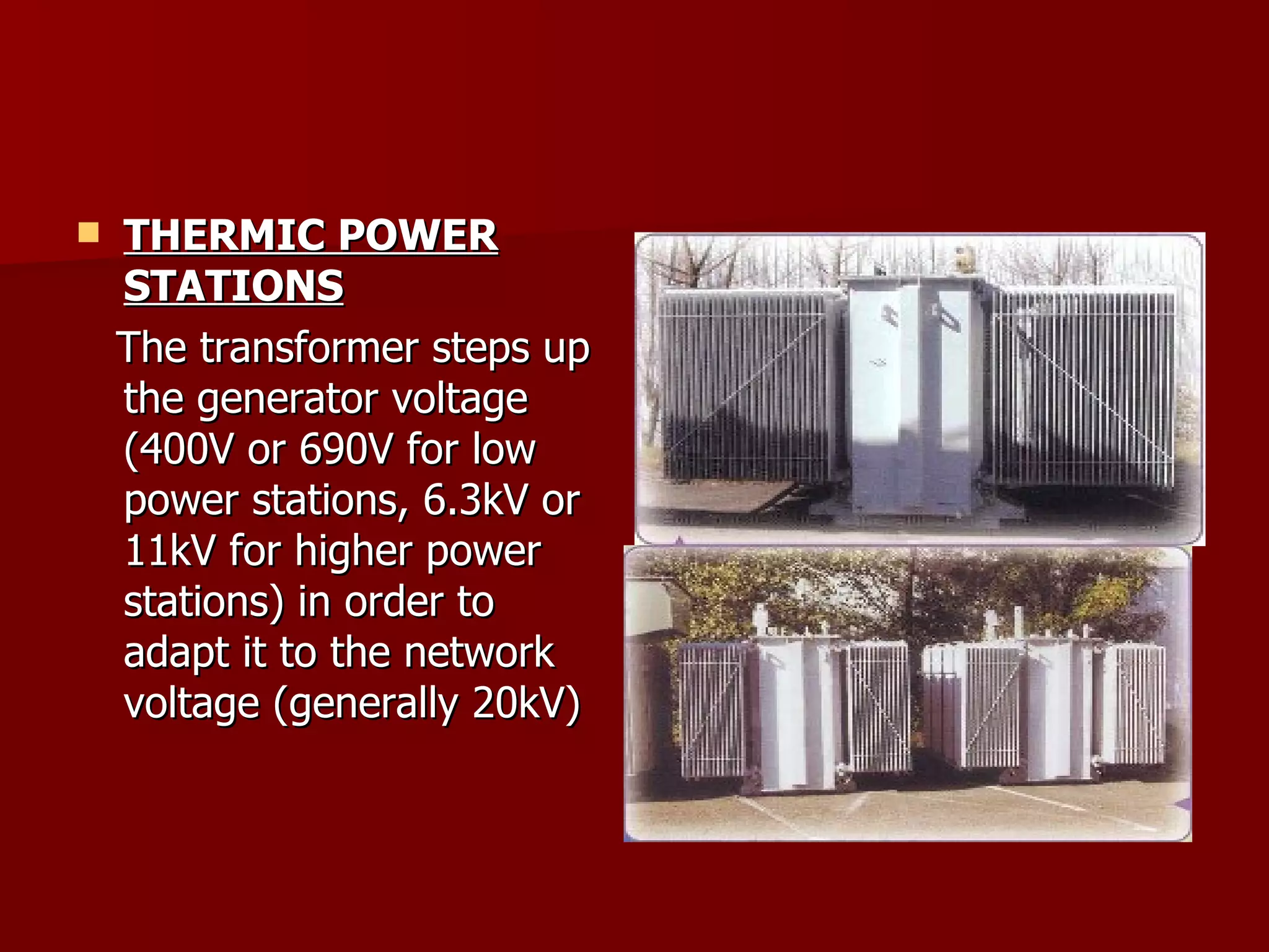 THERMIC POWER STATIONS The transformer steps up the generator voltage (400V or 690V for low power stations, 6.3kV or 11kV for higher power stations) in order to adapt it to the network voltage (generally 20kV) 