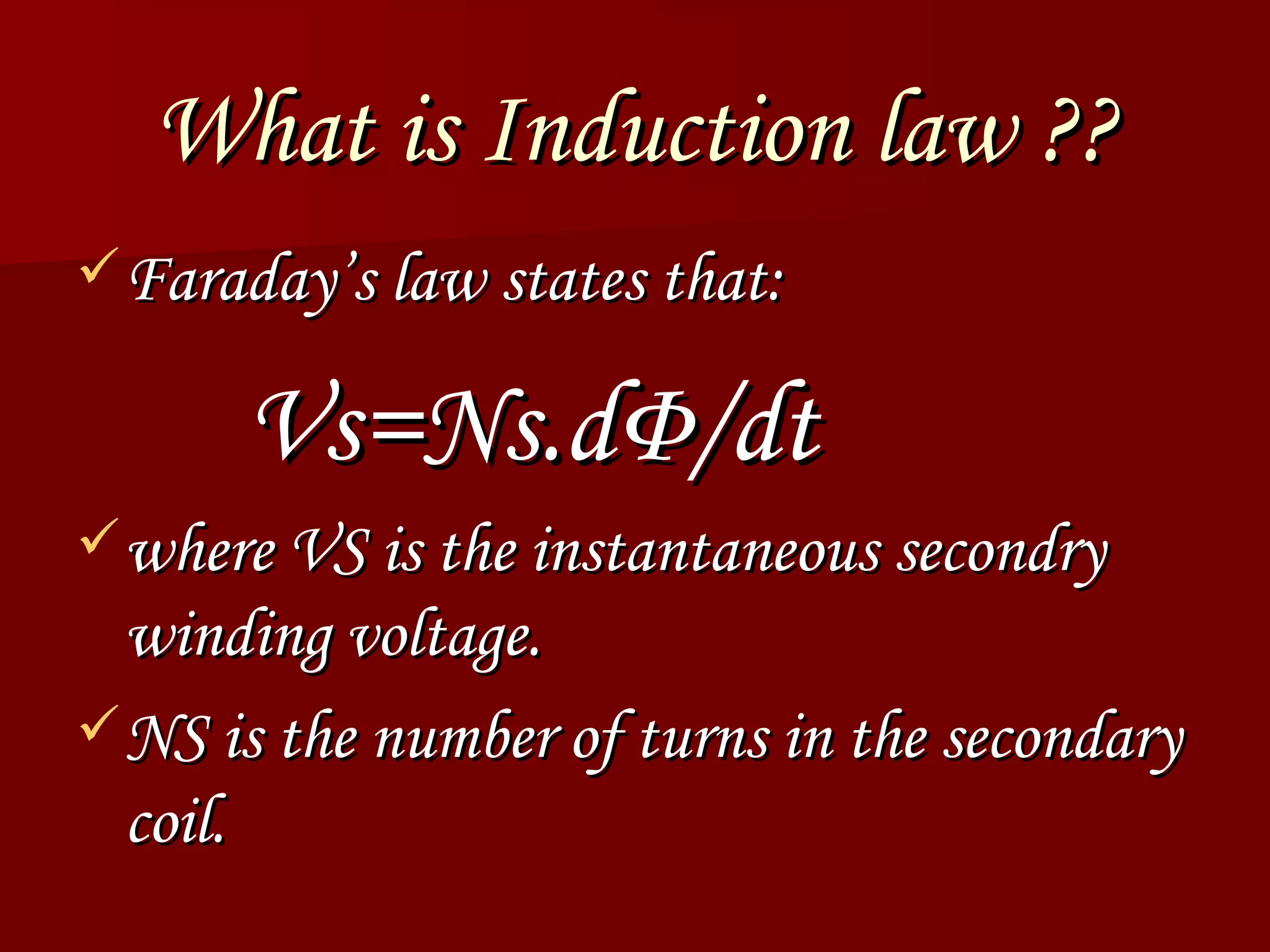 What is Induction law  ?? Faraday’s law states that: Vs=Ns.d Φ /dt   where  VS  is the instantaneous secondry winding voltage.  NS  is the number of turns in the secondary coil. 
