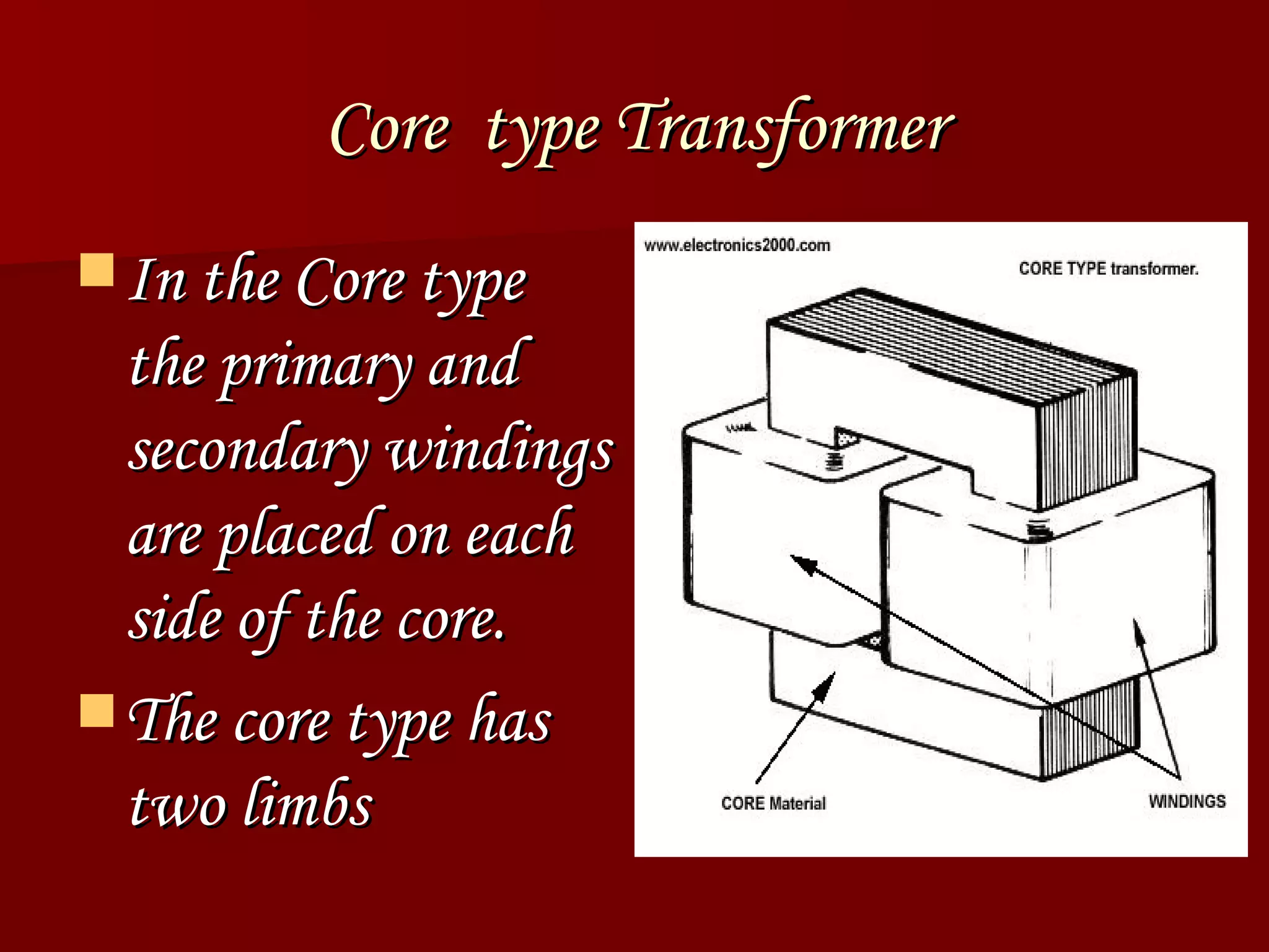 Core  type Transformer In the Core type the primary and secondary windings are placed on each side of the core.  The core type has two limbs  