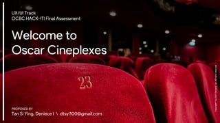 Copyright
©
by
2021
Deniece
Tan.
All
rights
reserved.
UX/UI Track
OCBC HACK-IT! Final Assessment
Welcome to
Oscar Cineplexes
PROPOSED BY
Tan Si Ying, Deniece I  dtsyi100@gmail.com
 