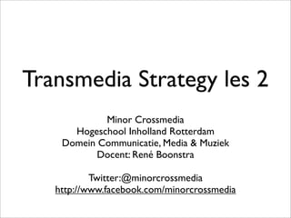 Transmedia Strategy les 2
Minor Crossmedia
Hogeschool Inholland Rotterdam
Domein Communicatie, Media & Muziek
Docent: René Boonstra
Twitter:@minorcrossmedia
http://www.facebook.com/minorcrossmedia

 